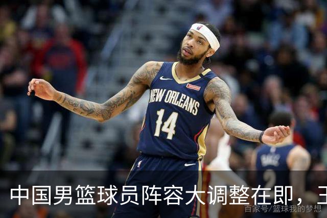 中国男篮球员阵容大调整在即，王俊杰退出，林葳回归渺茫